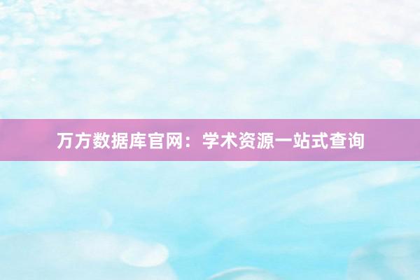 万方数据库官网：学术资源一站式查询